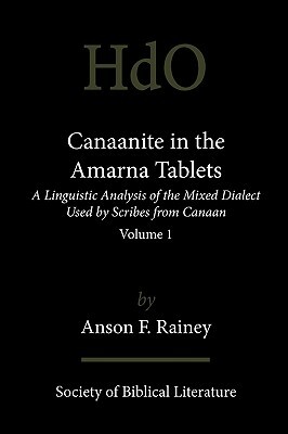 Canaanite in the Amarna Tablets: A Linguistic Analysis of the Mixed Dialect Used by Scribes from Canaan, Volume 1 by Anson F. Rainey