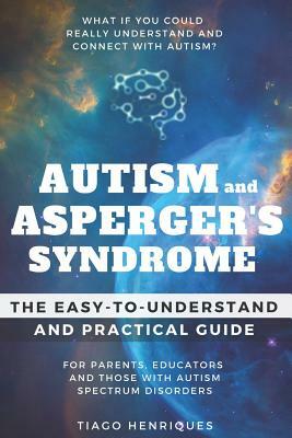 Autism and Asperger's Syndrome: The Easy-to-Understand and Practical Guide for Parents, Educators and Those with Autism Spectrum Disorders: What if yo by Tiago Henriques