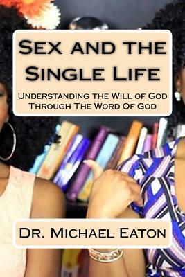 Sex and the Single Life: Understanding the Will of God Through The Word Of God by Michael Eaton