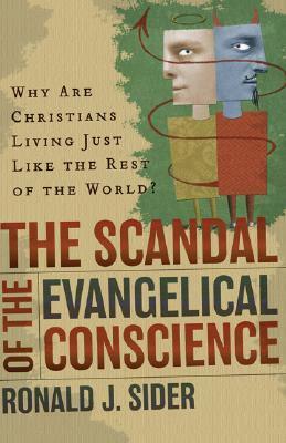 The Scandal of the Evangelical Conscience: Why Are Christians Living Just Like the Rest of the World? by Ronald J. Sider