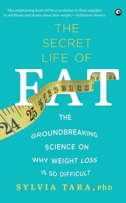 The Secret Life Of Fat: The Groundbreaking Science On Why Weight Loss Is So Difficult by Sylvia Tara