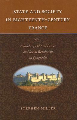State and Society in Eighteenth-Century France: A Study of Political Power and Social Revolution in Languedoc by Stephen Miller