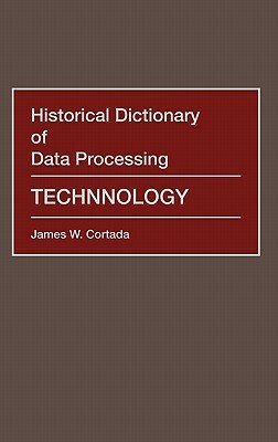 Historical Dictionary of Data Processing: Technology by James W. Cortada