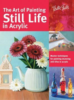 The Art of Painting Still Life in Acrylic: Master techniques for painting stunning still lifes in acrylic by Varvara Harmon, Janice Robertson