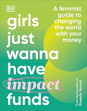 Girls Just Wanna Have Impact Funds: A Feminist Guide to Changing the World with Your Money by Anna-Sophie Hartvigsen, Camilla Falkenberg, Emma Due Bitz