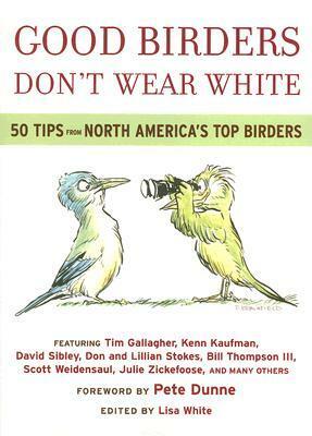 Good Birders Don't Wear White: 50 Tips From North America's Top Birders by Pete Dunne, Lisa White