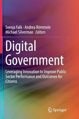Digital Government: Leveraging Innovation to Improve Public Sector Performance and Outcomes for Citizens by Michael Silverman, Svenja Falk, Andrea Rommele