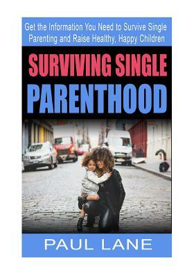 Surviving Single Parenthood: Get the Information You Need to Survive Single Parenting and Raise Healthy, Happy Children by Paul Lane