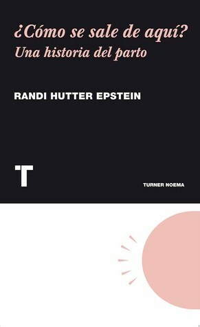 ¿Cómo se sale de aquí? Una historia del parto by Randi Hutter Epstein