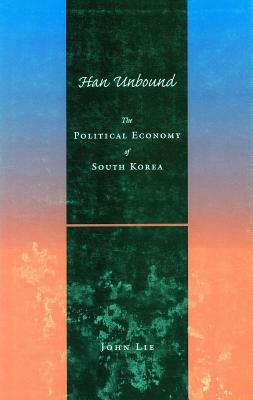Han Unbound: The Political Economy of South Korea by John Lie