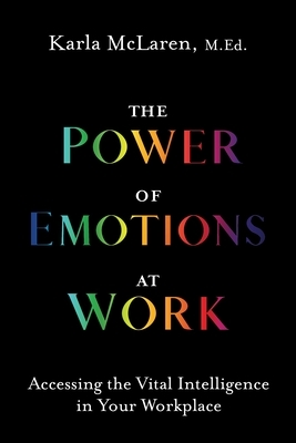 The Power of Emotions at Work: Accessing the Vital Intelligence in Your Workplace by Karla McLaren