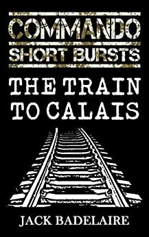 COMMANDO (Short Bursts): The Train to Calais by Jack Badelaire