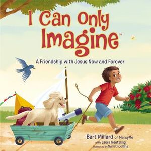 I Can Only Imagine: A Friendship with Jesus Now and Forever by Bart Millard, Laura Neutzling, Sumiti Collins