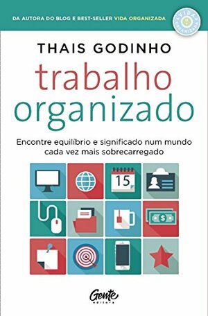 Trabalho organizado: Encontre equilíbrio e significado num mundo cada vez mais sobrecarregado by Thais Godinho