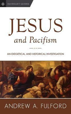 Jesus and Pacifism: An Exegetical and Historical Investigation by Andrew A. Fulford