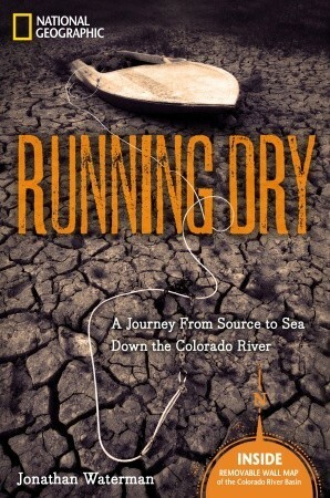 Running Dry: A Journey From Source to Sea Down the Colorado River by Jonathan Waterman