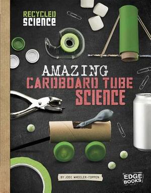 Amazing Cardboard Tube Science by Jodi Lyn Wheeler-Toppen