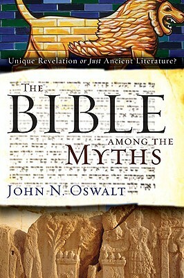 The Bible among the Myths: Unique Revelation or Just Ancient Literature? by John N. Oswalt