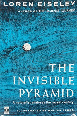 The Invisible Pyramid: A Naturalist Analyses the Rocket Century by Loren Eiseley