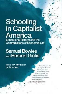 Schooling in Capitalist America: Educational Reform and the Contradictions of Economic Life by Samuel Bowles, Herbert Gintis