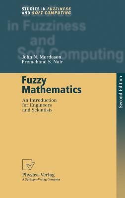 Fuzzy Mathematics: An Introduction for Engineers and Scientists by John N. Mordeson, Premchand S. Nair