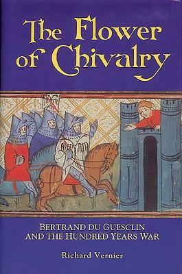 The Flower of Chivalry: Bertrand Du Guesclin and the Hundred Years War by Richard Vernier