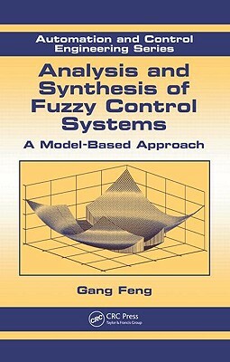 Analysis and Synthesis of Fuzzy Control Systems: A Model-Based Approach by Gang Feng