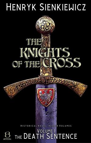 The Knights of the Cross. Volume I: The Death Sentence by Henryk Sienkiewicz, Henryk Sienkiewicz