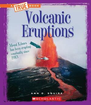 Volcanic Eruptions (a True Book: Extreme Earth) by Ann O. Squire