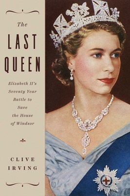 The Last Queen: Elizabeth II's Seventy Year Battle to Save the House of Windsor by Clive Irving