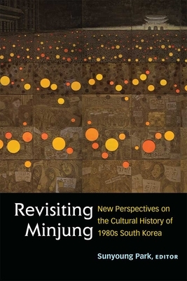 Revisiting Minjung: New Perspectives on the Cultural History of 1980s South Korea by Sunyoung Park