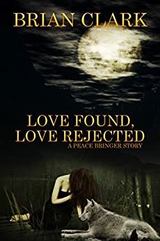 Love Found - Love Rejected: A Peace Bringer Story by Kyle Whiting, Brian Clark, Adam Webster