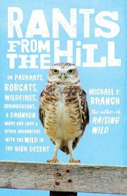 Rants from the Hill: On Packrats, Bobcats, Wildfires, Curmudgeons, a Drunken Mary Kay Lady, and Other Encounters with the Wild in the High by Michael P. Branch