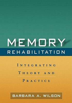Memory Rehabilitation: Integrating Theory and Practice by Barbara A. Wilson