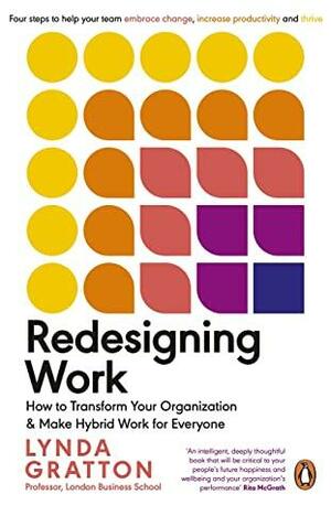 Redesigning Work: How to Transform Your Organisation and Make Hybrid Work for Everyone by Lynda Gratton