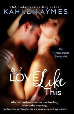 A Love Like This: The Remembrance Series, Book 4 by Kahlen Aymes