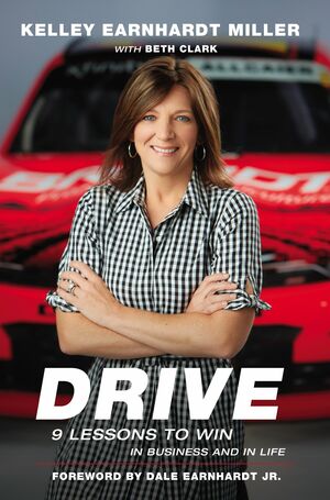 Drive: 9 Lessons to Win in Business and in Life by Kelley Earnhardt Miller, Dale Earnhardt Jr., Beth Clark