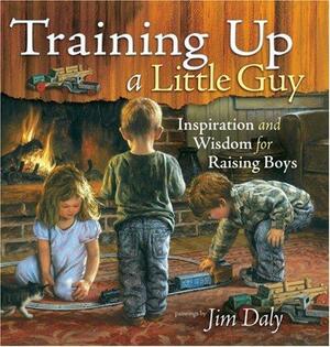 Training Up a Little Guy: Inspiration and Wisdom for Raising Boys by Jim Daly
