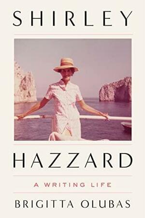 Shirley Hazzard: A Writing Life by Brigitta Olubas
