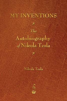 My Inventions: The Autobiography of Nikola Tesla by Nikola Tesla