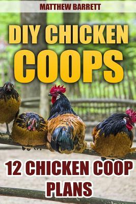 DIY Chicken Coops: 12 Chicken Coop Plans by Matthew Barrett