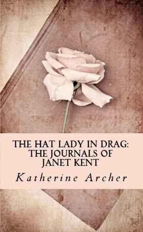 The Hat Lady in Drag: The Journals of Janet Kent by Katherine Archer