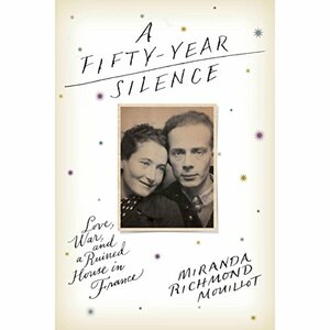 A Fifty-Year Silence: Love, War, and a Ruined House in France by Miranda Richmond Mouillot
