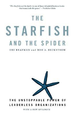 The Starfish and the Spider: The Unstoppable Power of Leaderless Organizations by Ori Brafman, Rod A. Beckstrom