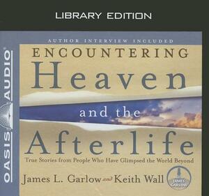Encountering Heaven and the Afterlife (Library Edition): True Stories from People Who Have Glimpsed the World Beyond by Keith Wall, James L. Garlow