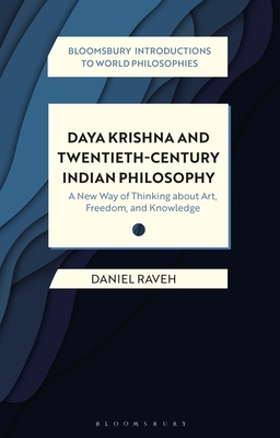 Daya Krishna and Twentieth-Century Indian Philosophy: A New Way of Thinking about Art, Freedom, and Knowledge by Daniel Raveh