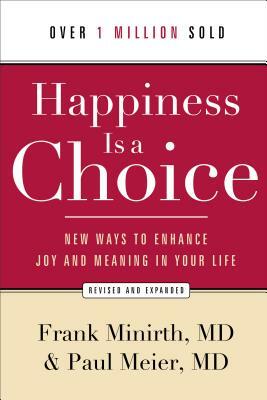 Happiness Is a Choice: New Ways to Enhance Joy and Meaning in Your Life by Frank MD Minirth, Paul MD Meier