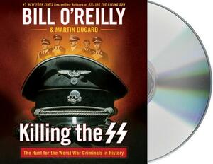 Killing the SS: The Hunt for the Worst War Criminals in History by Martin Dugard, Bill O'Reilly