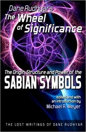 The Wheel of Significance: The Origin, Structure and Power of the Sabian Symbols by Michael R. Meyer, Dane Rudhyar