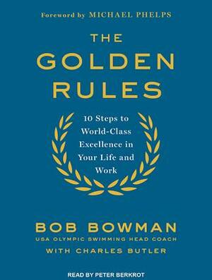 The Golden Rules: 10 Steps to World-Class Excellence in Your Life and Work by Bob Bowman, Charles Butler